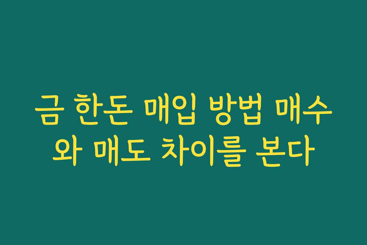 금 한돈 매입 방법 매수와 매도 차이를 본다