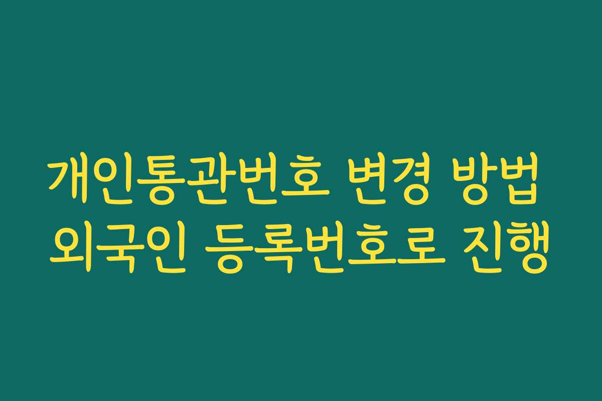 개인통관번호 변경 방법 외국인 등록번호로 진행