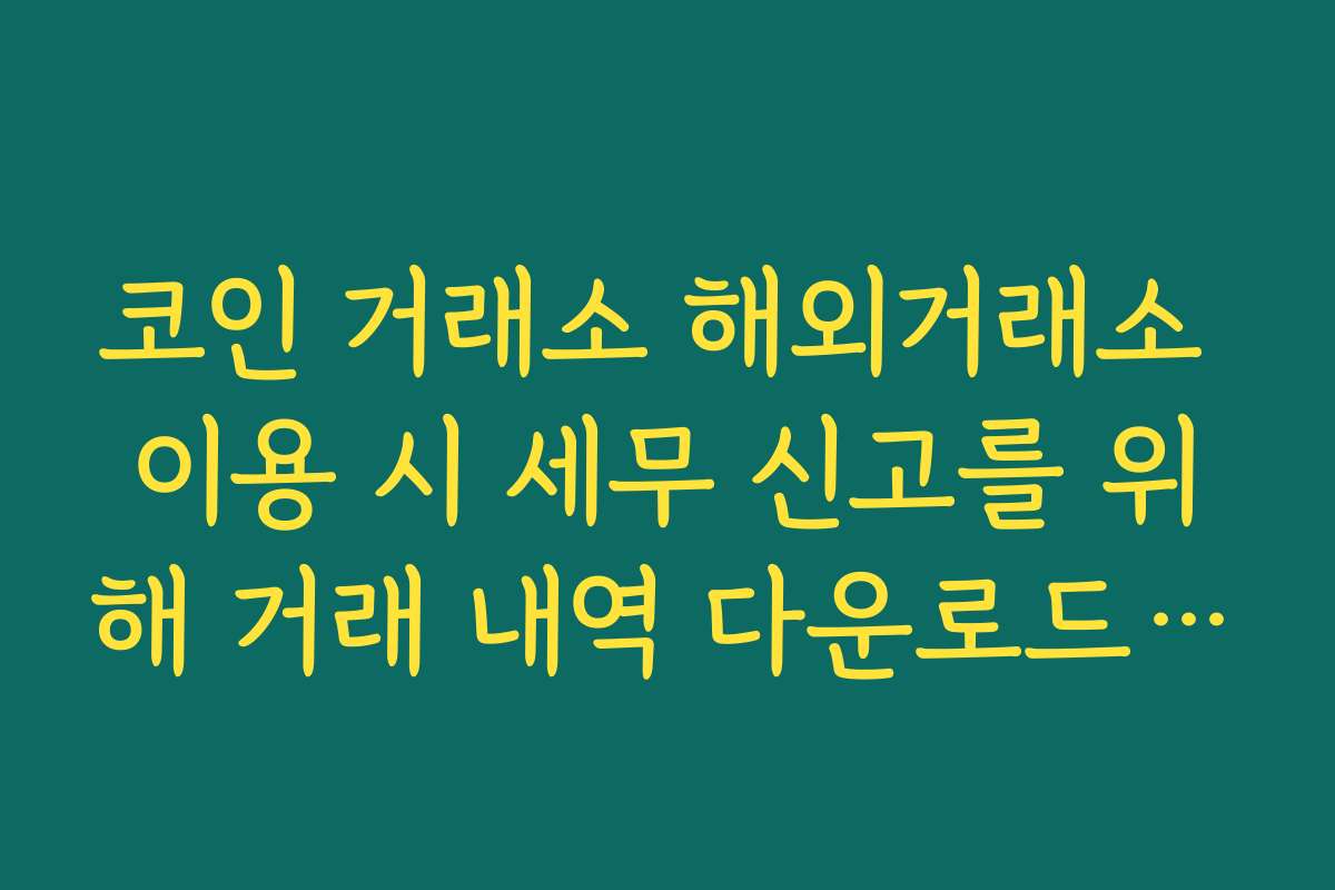 코인 거래소 해외거래소 이용 시 세무 신고를 위해 거래 내역 다운로드하는 방법