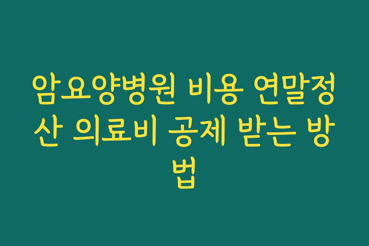 암요양병원 비용 연말정산 의료비 공제 받는 방법
