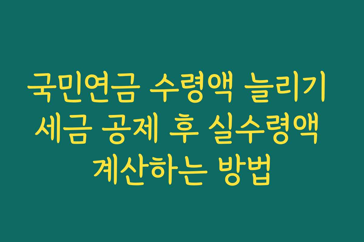 국민연금 수령액 늘리기 세금 공제 후 실수령액 계산하는 방법