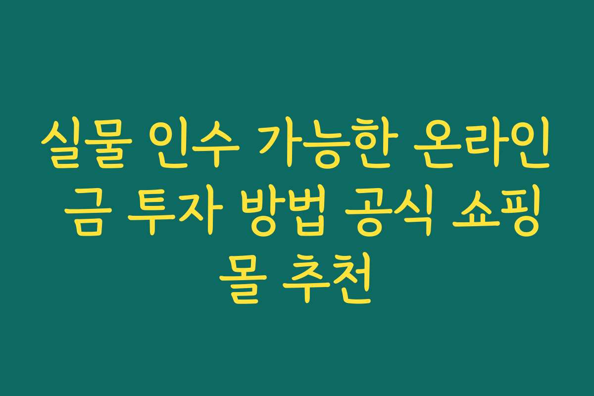 실물 인수 가능한 온라인 금 투자 방법 공식 쇼핑몰 추천