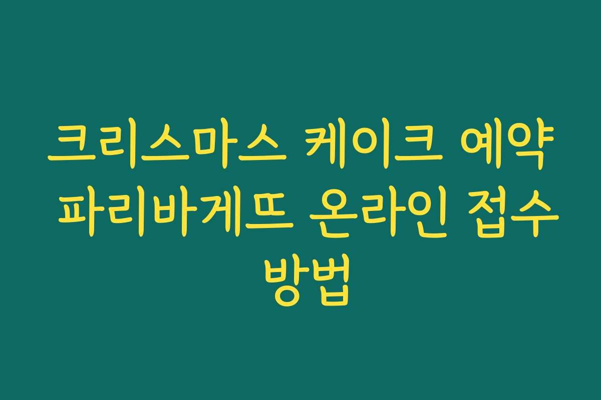 크리스마스 케이크 예약 파리바게뜨 온라인 접수 방법