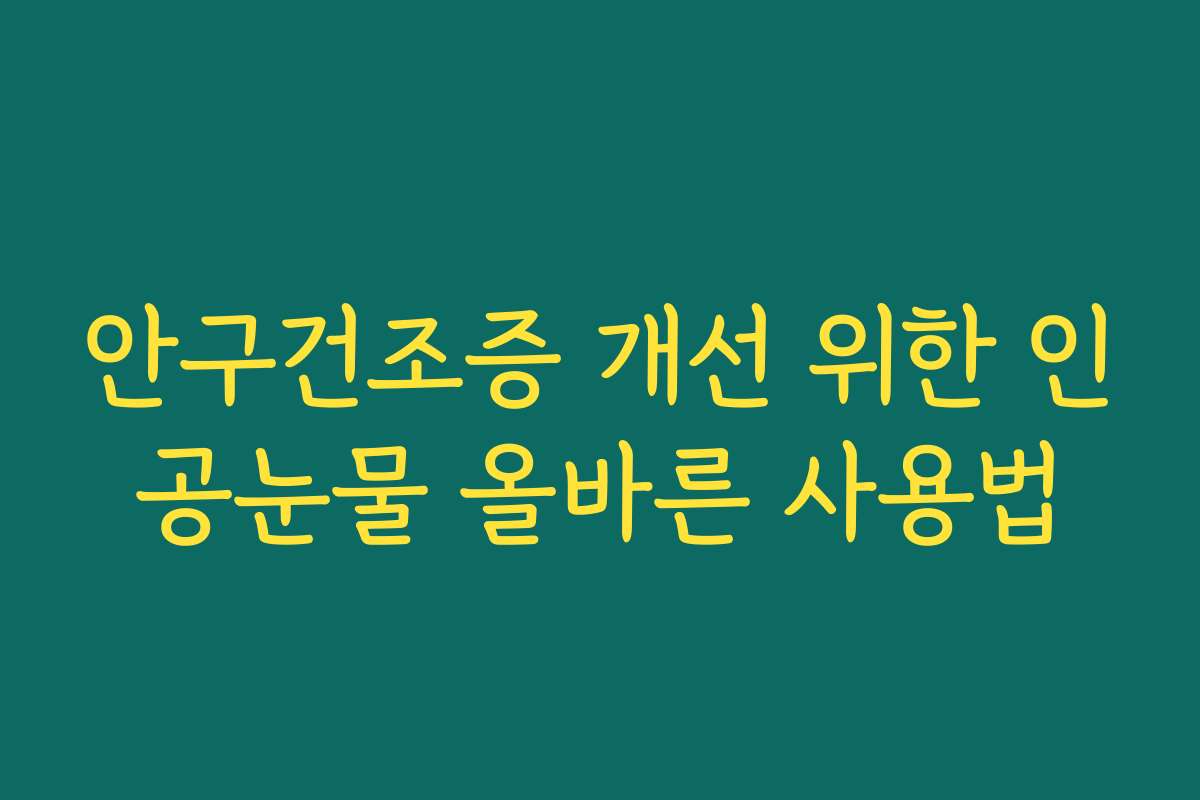 안구건조증 개선 위한 인공눈물 올바른 사용법