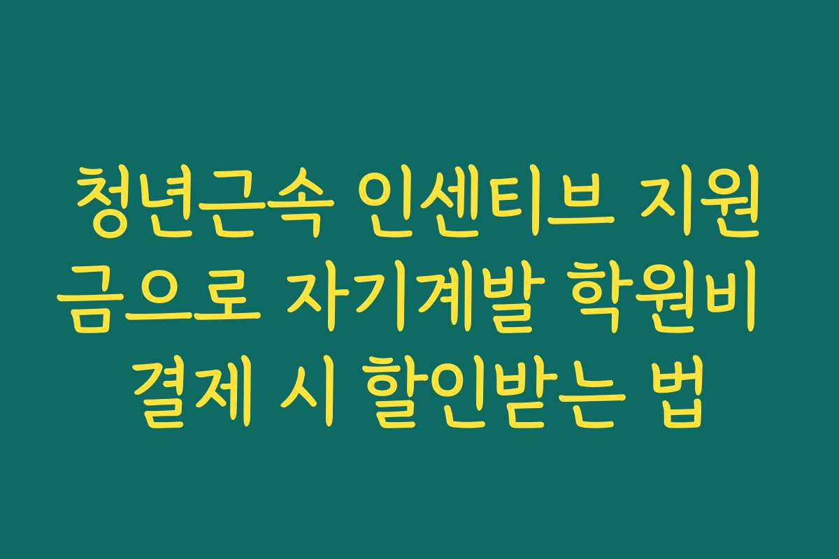 청년근속 인센티브 지원금으로 자기계발 학원비 결제 시 할인받는 법