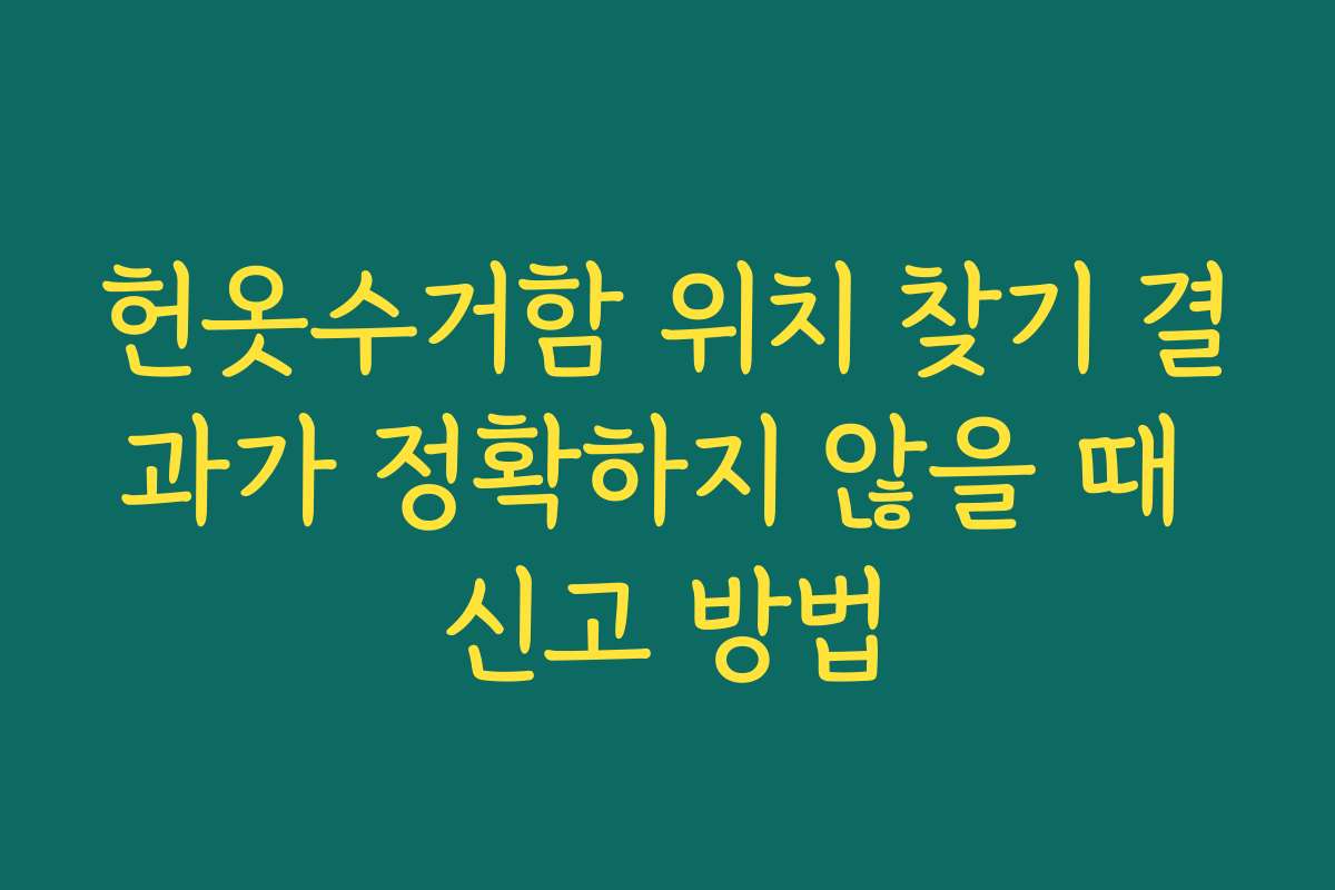 헌옷수거함 위치 찾기 결과가 정확하지 않을 때 신고 방법