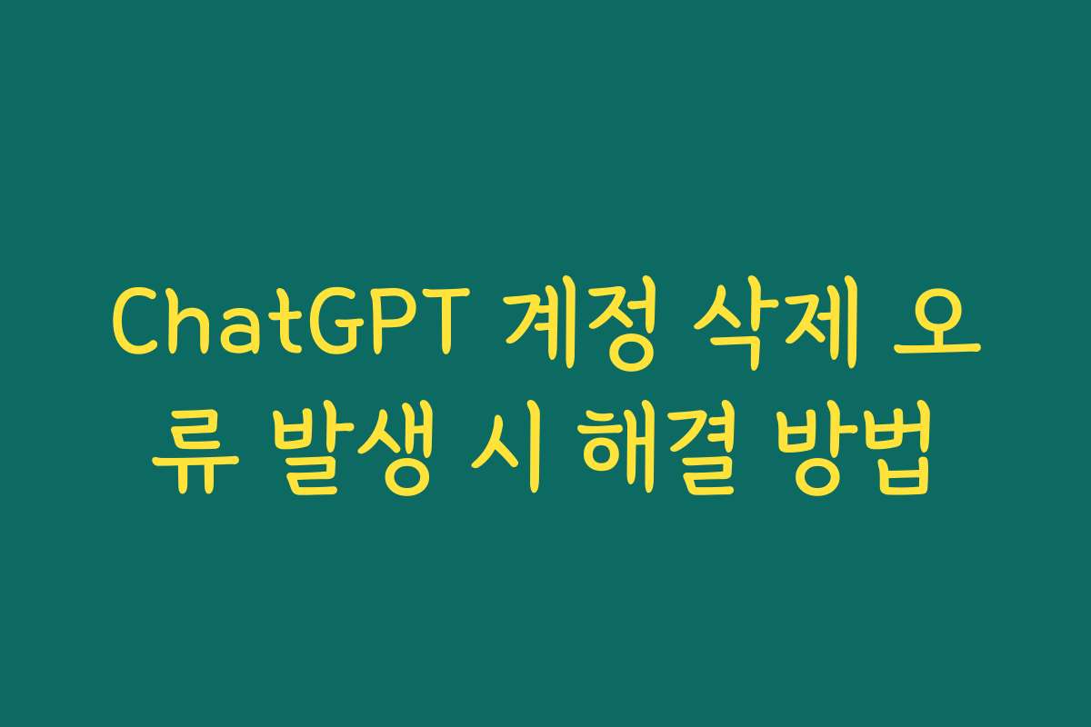 ChatGPT 계정 삭제 오류 발생 시 해결 방법