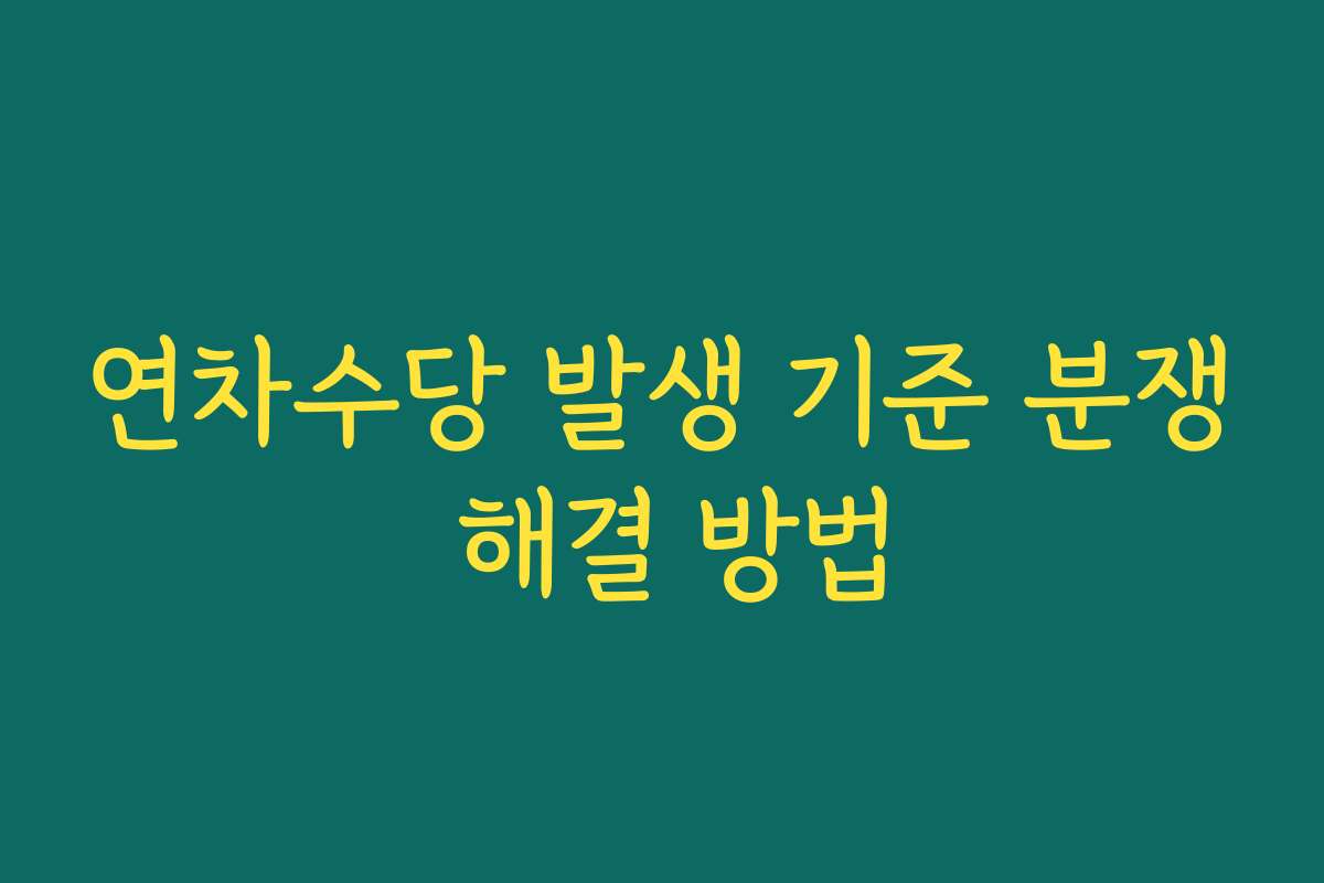 연차수당 발생 기준 분쟁 해결 방법