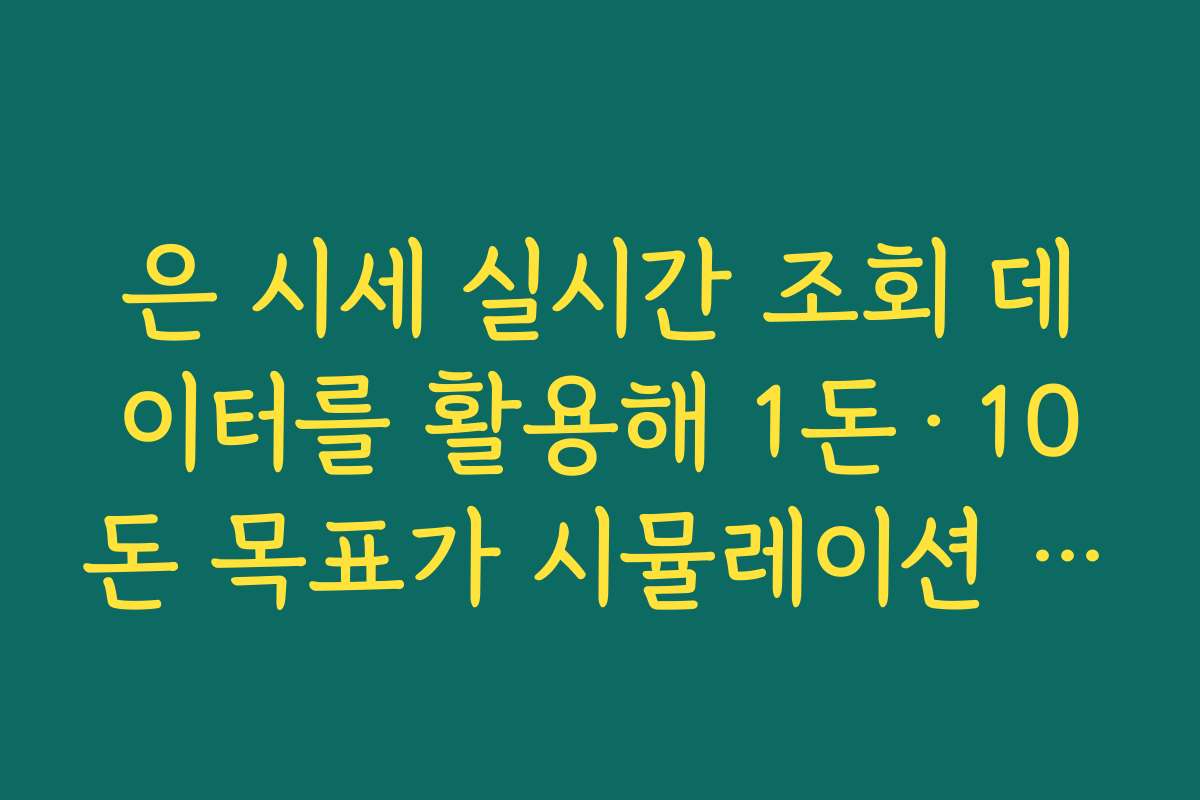 은 시세 실시간 조회 데이터를 활용해 1돈·10돈 목표가 시뮬레이션 하는 법