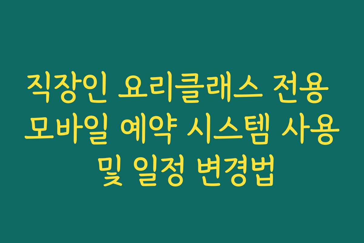 직장인 요리클래스 전용 모바일 예약 시스템 사용 및 일정 변경법