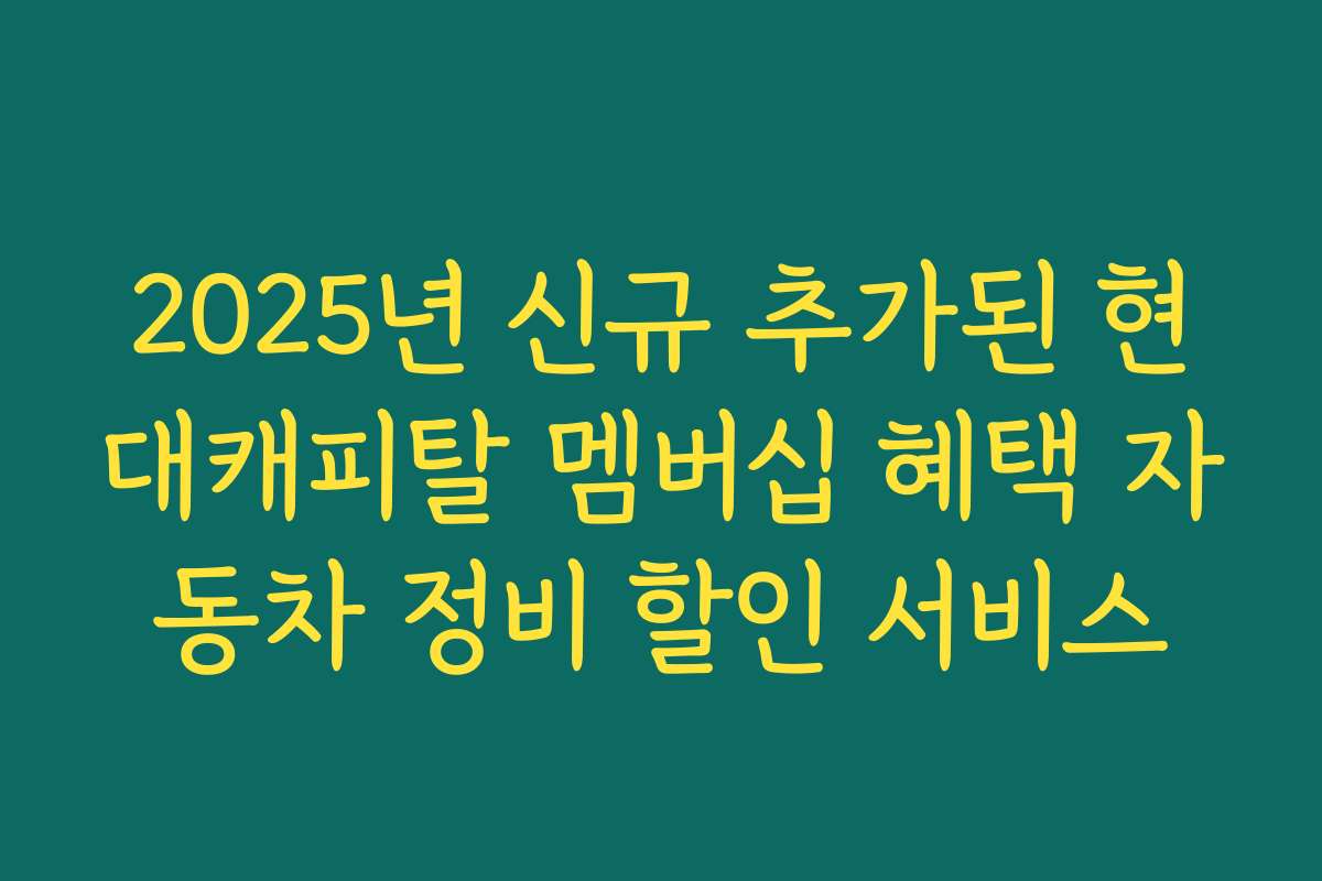 2025년 신규 추가된 현대캐피탈 멤버십 혜택 자동차 정비 할인 서비스