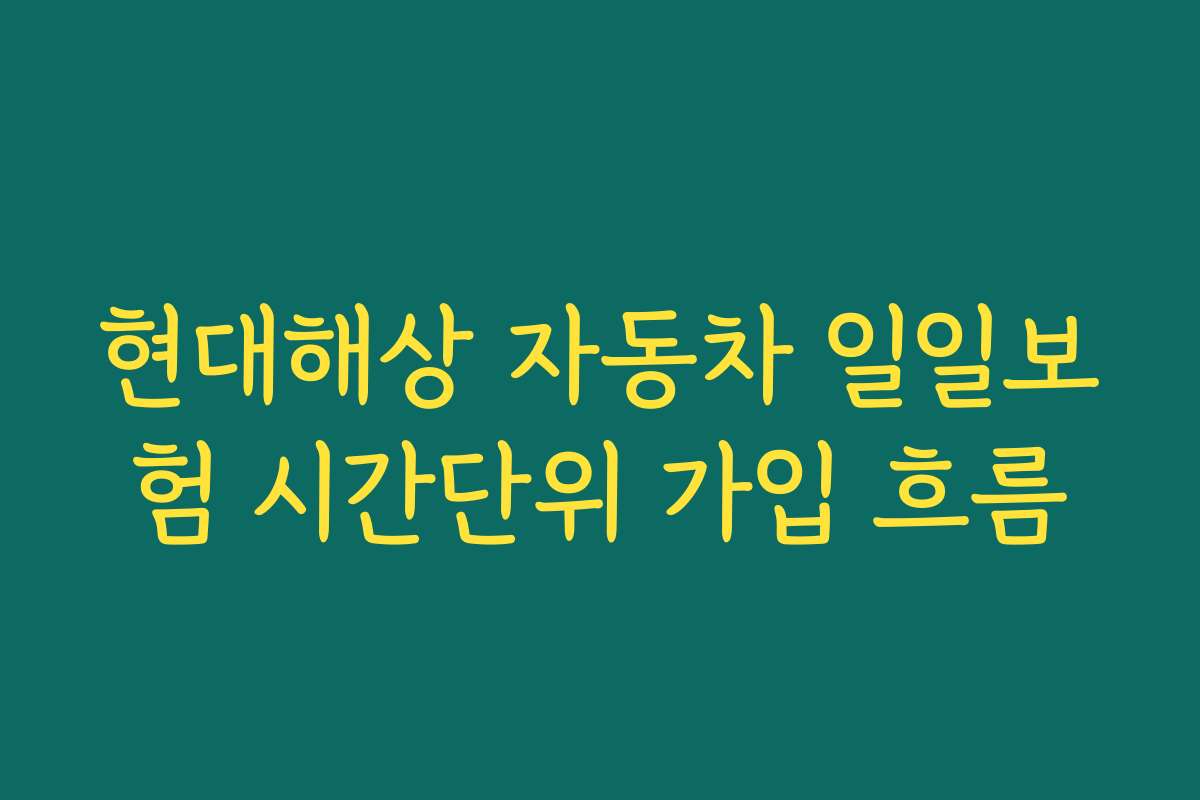 현대해상 자동차 일일보험 시간단위 가입 흐름