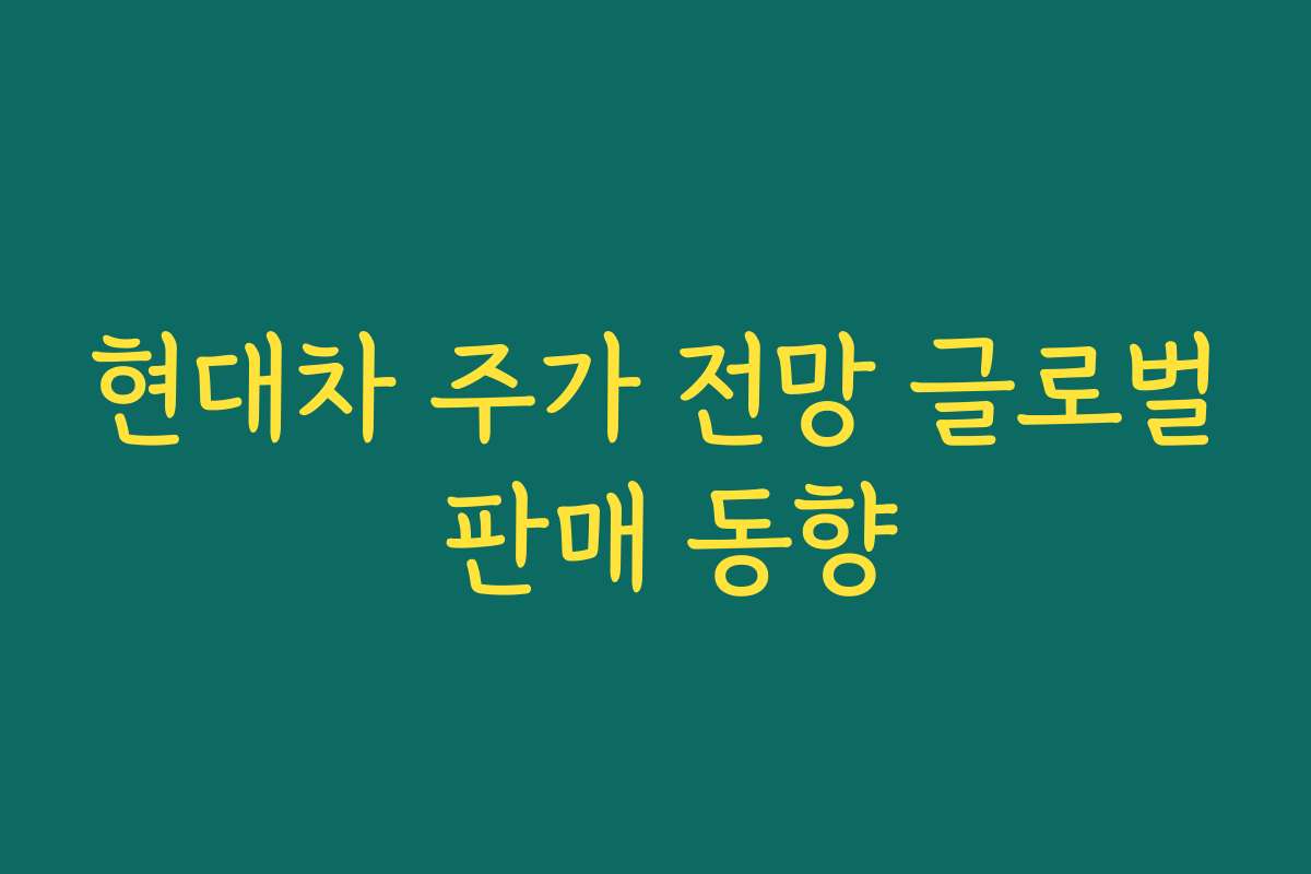 현대차 주가 전망 글로벌 판매 동향