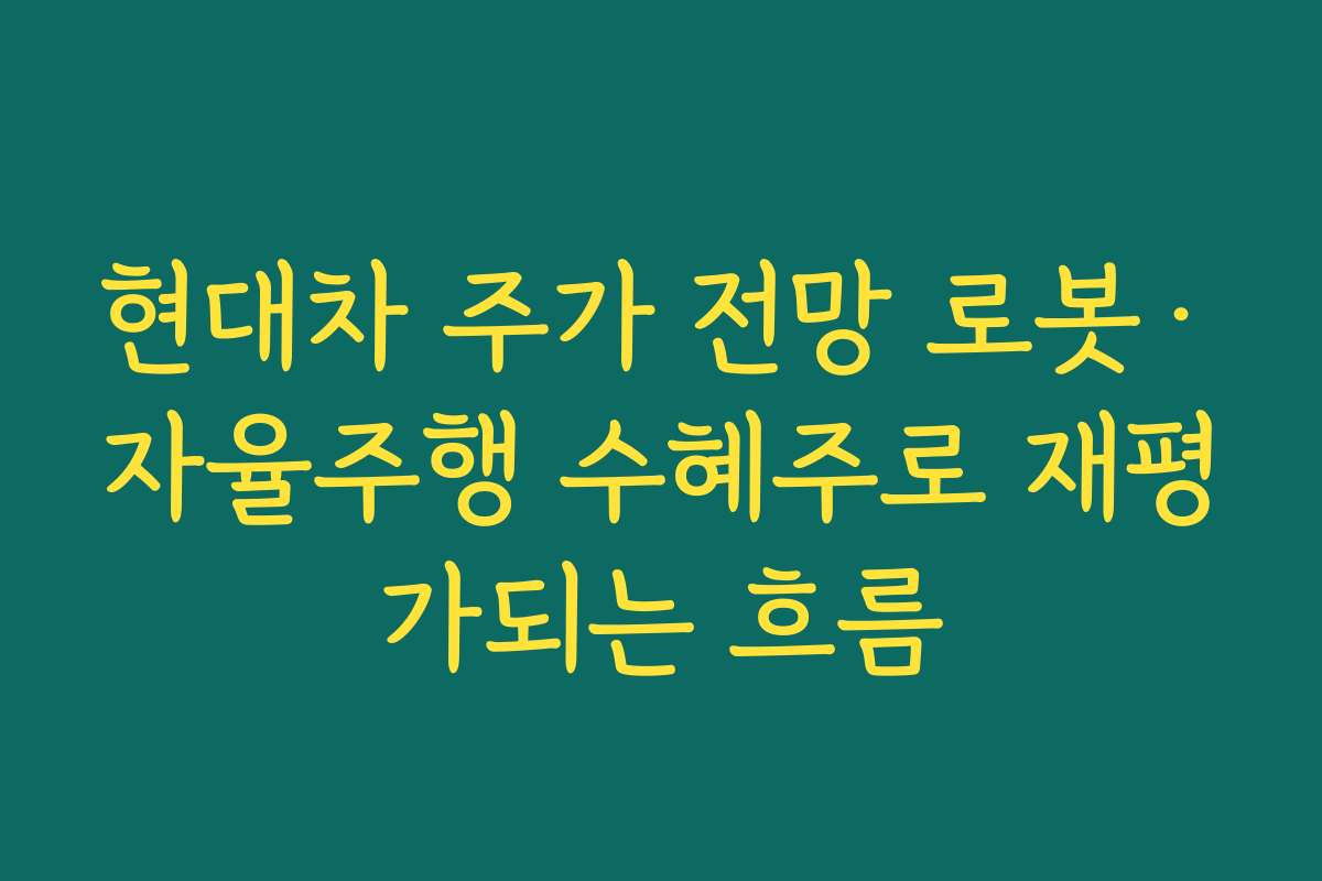 현대차 주가 전망 로봇·자율주행 수혜주로 재평가되는 흐름