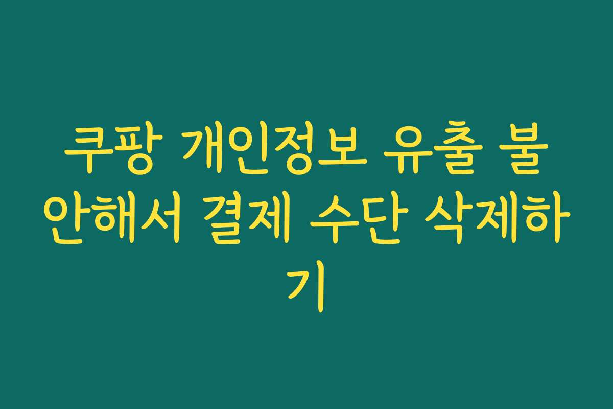 쿠팡 개인정보 유출 불안해서 결제 수단 삭제하기