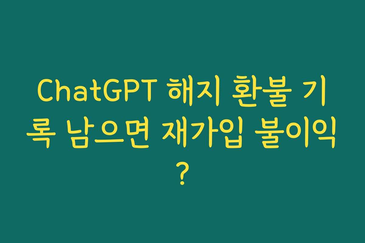 ChatGPT 해지 환불 기록 남으면 재가입 불이익?