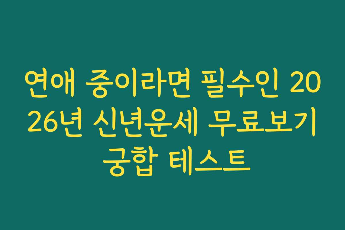 연애 중이라면 필수인 2026년 신년운세 무료보기 궁합 테스트