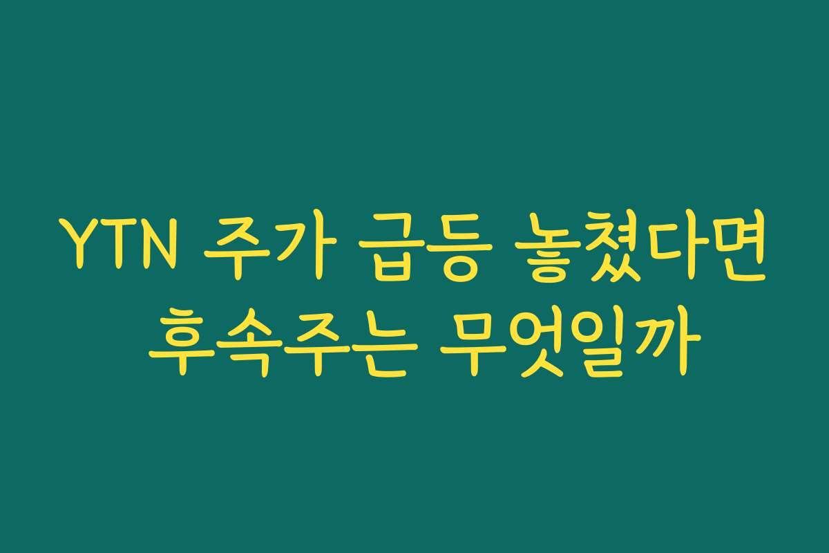 YTN 주가 급등 놓쳤다면 후속주는 무엇일까