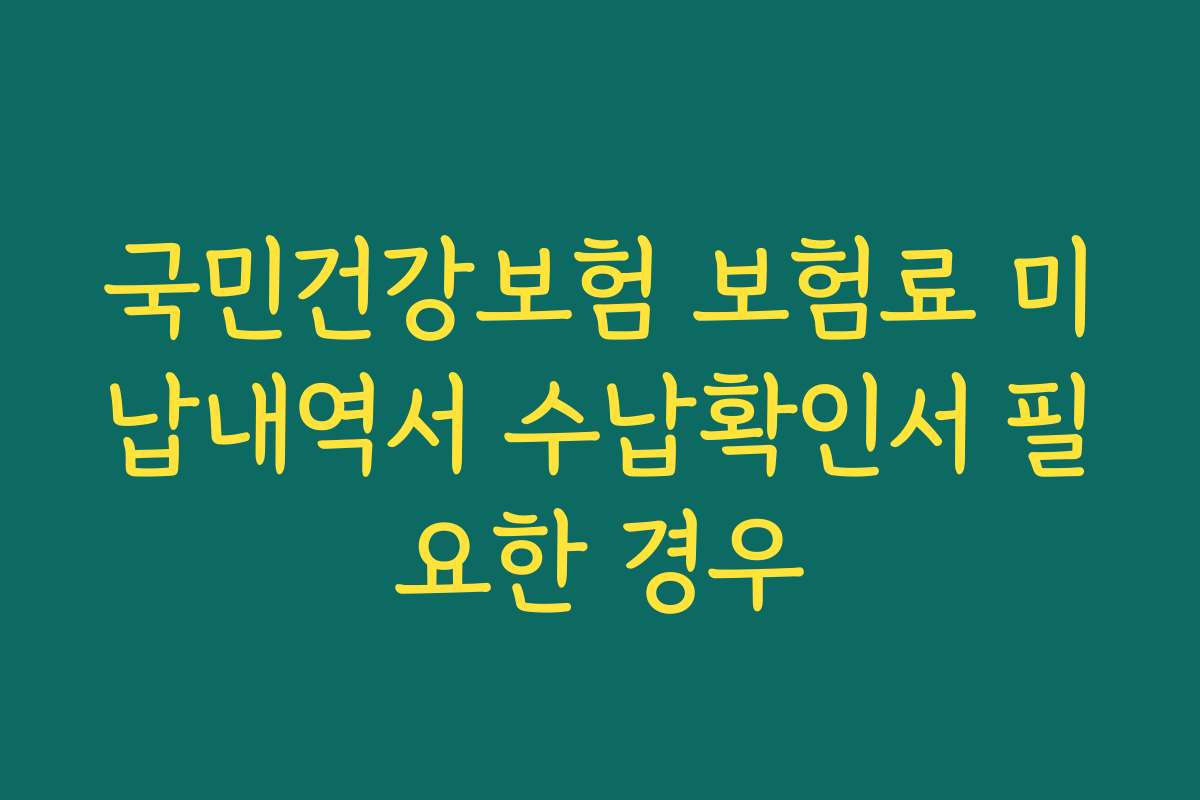 국민건강보험 보험료 미납내역서 수납확인서 필요한 경우