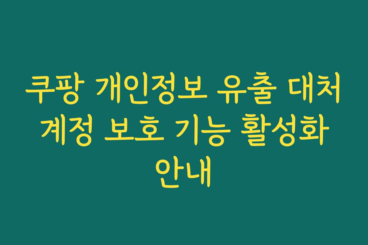 쿠팡 개인정보 유출 대처 계정 보호 기능 활성화 안내