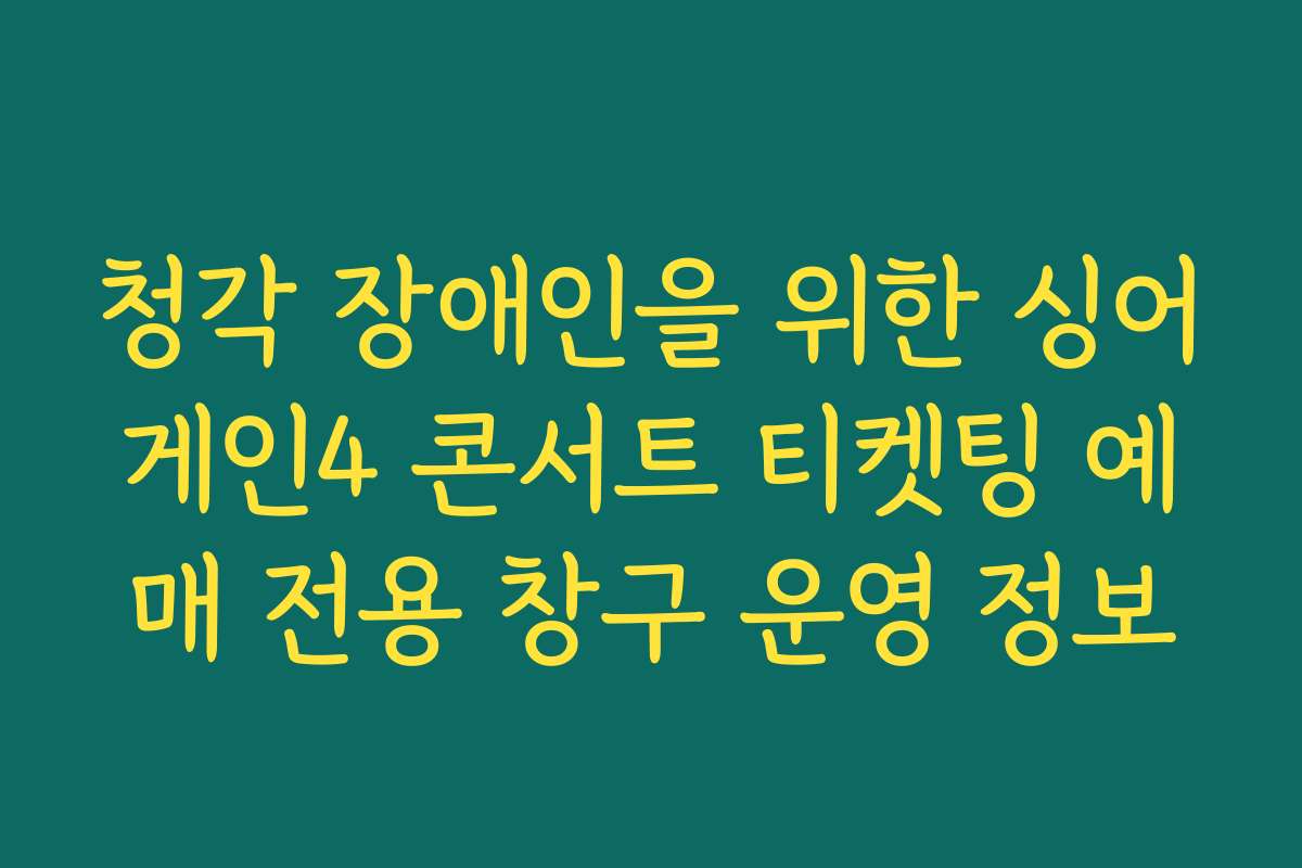 청각 장애인을 위한 싱어게인4 콘서트 티켓팅 예매 전용 창구 운영 정보
