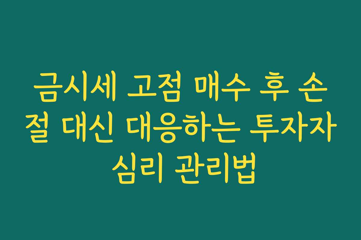 금시세 고점 매수 후 손절 대신 대응하는 투자자 심리 관리법