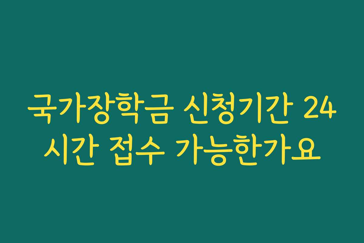 국가장학금 신청기간 24시간 접수 가능한가요
