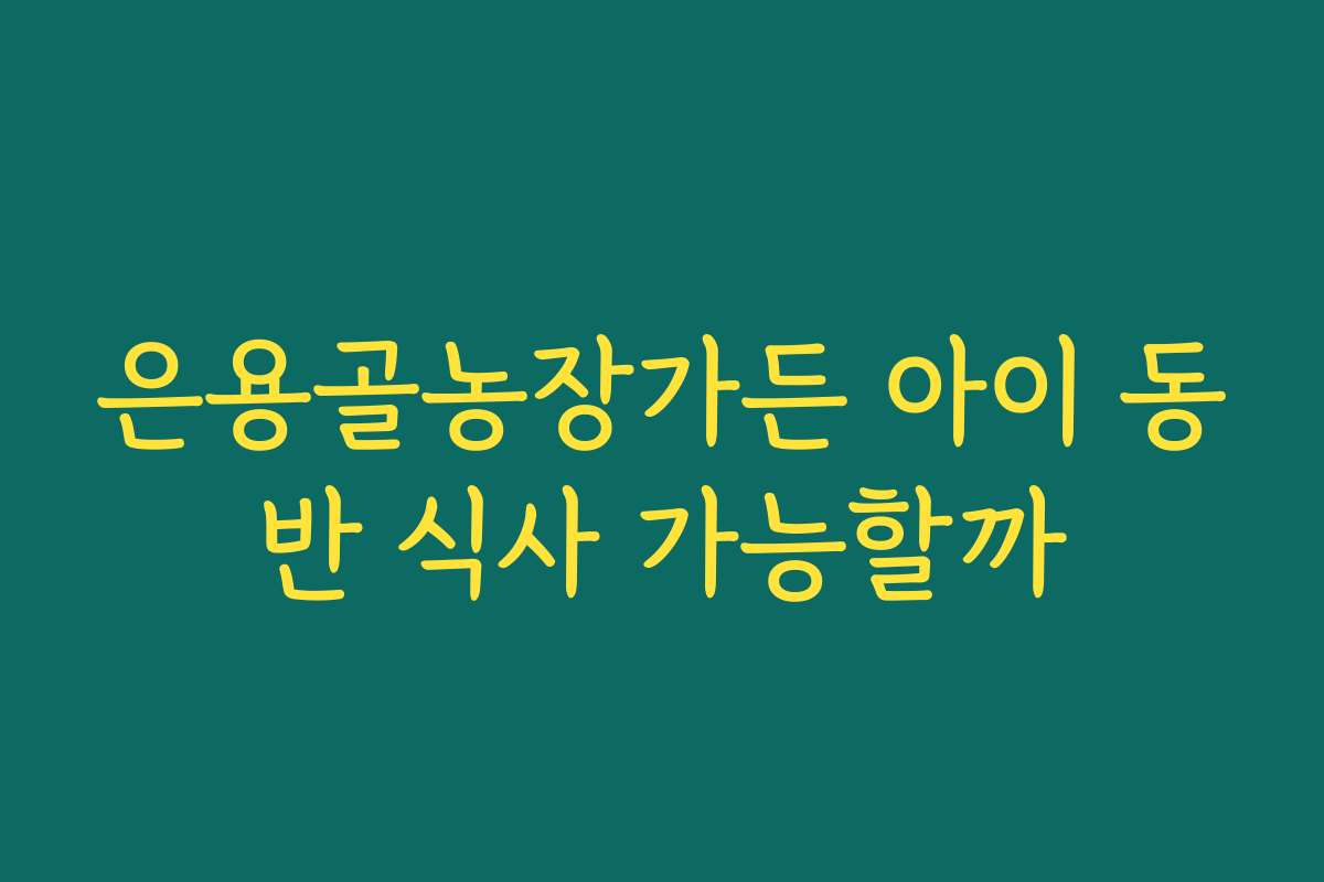 은용골농장가든 아이 동반 식사 가능할까