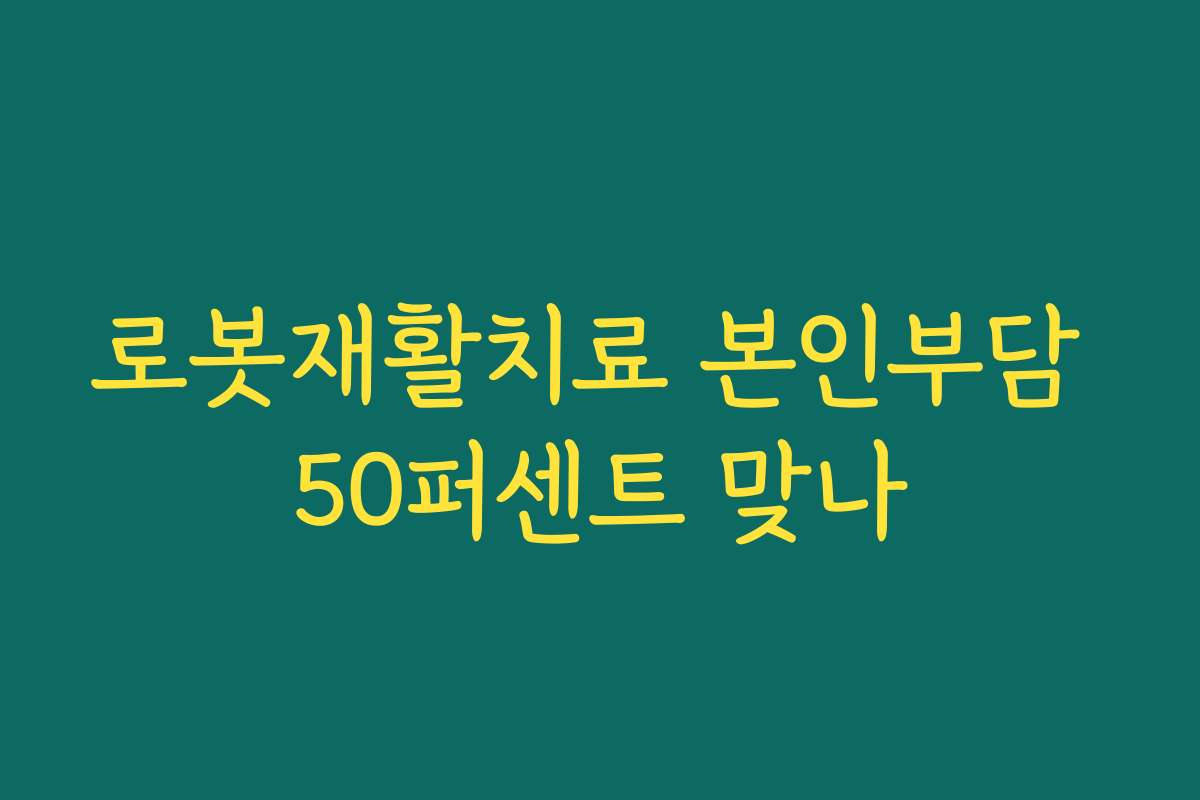 로봇재활치료 본인부담 50퍼센트 맞나