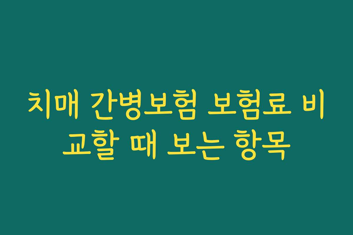 치매 간병보험 보험료 비교할 때 보는 항목