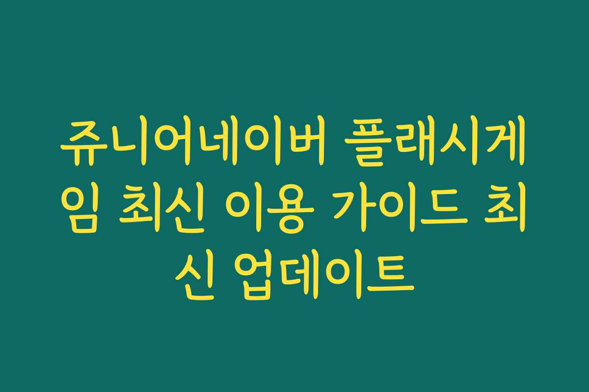 쥬니어네이버 플래시게임 최신 이용 가이드 최신 업데이트