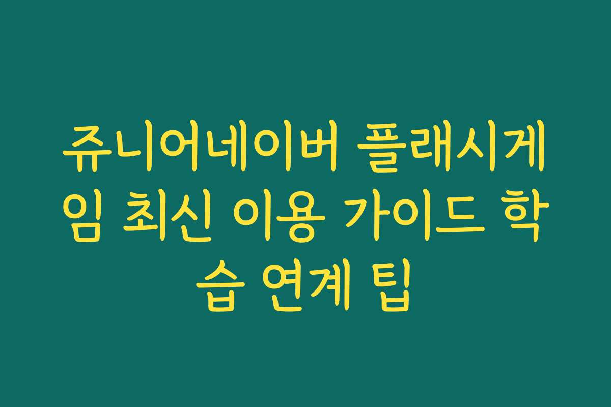 쥬니어네이버 플래시게임 최신 이용 가이드 학습 연계 팁