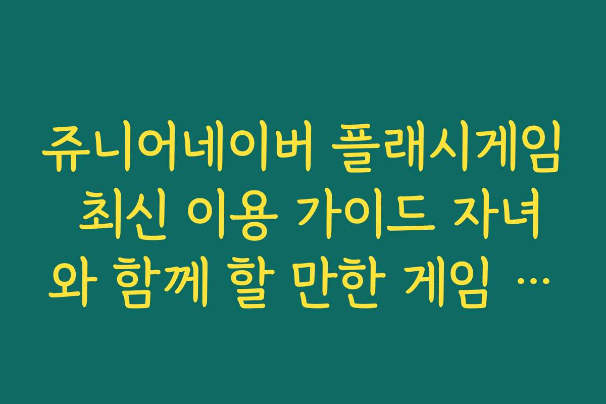 쥬니어네이버 플래시게임 최신 이용 가이드 자녀와 함께 할 만한 게임 정리
