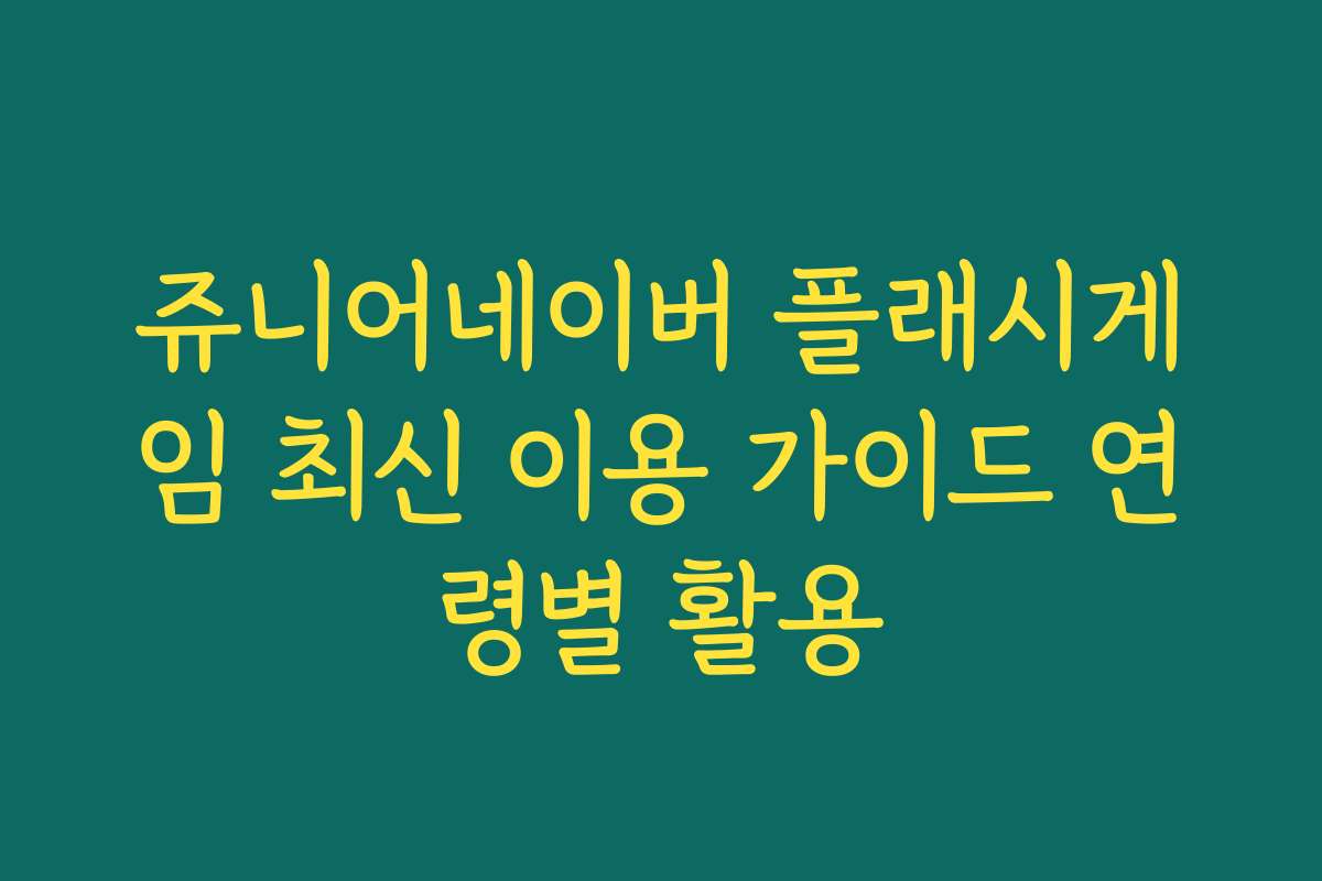 쥬니어네이버 플래시게임 최신 이용 가이드 연령별 활용