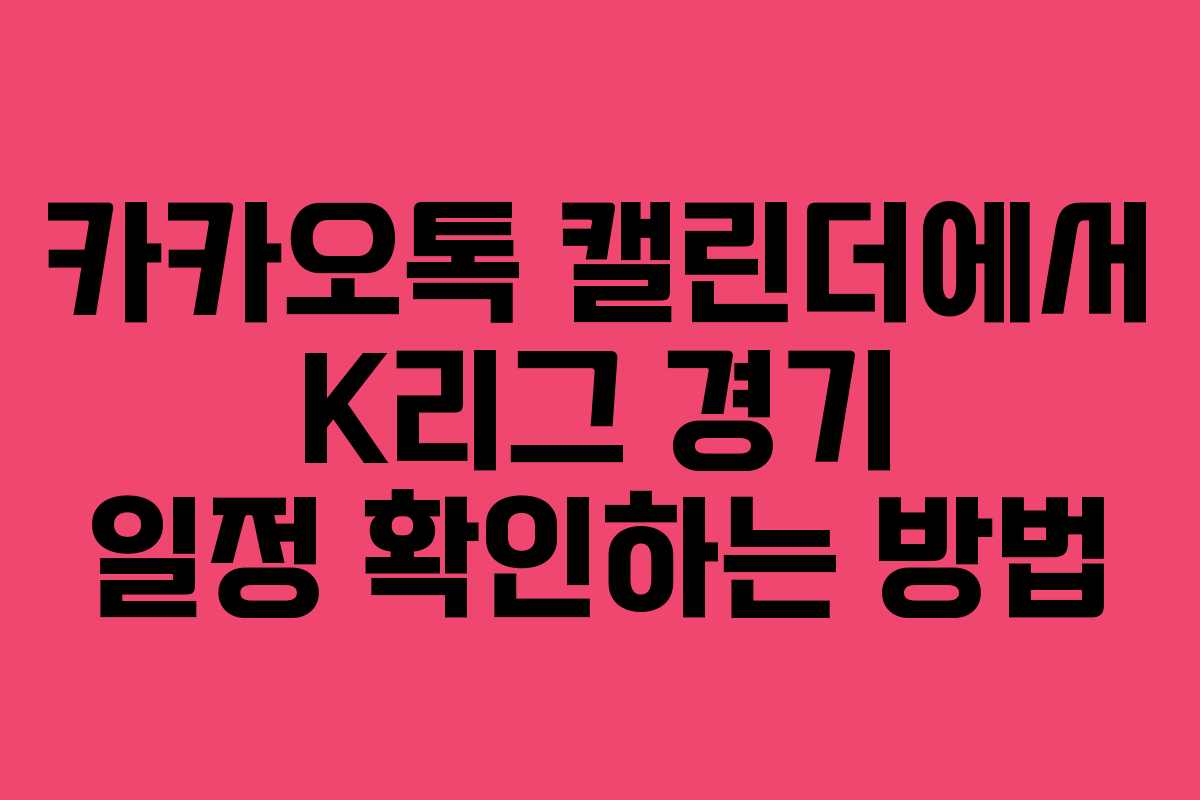 카카오톡 캘린더에서 K리그 경기 일정 확인하는 방법