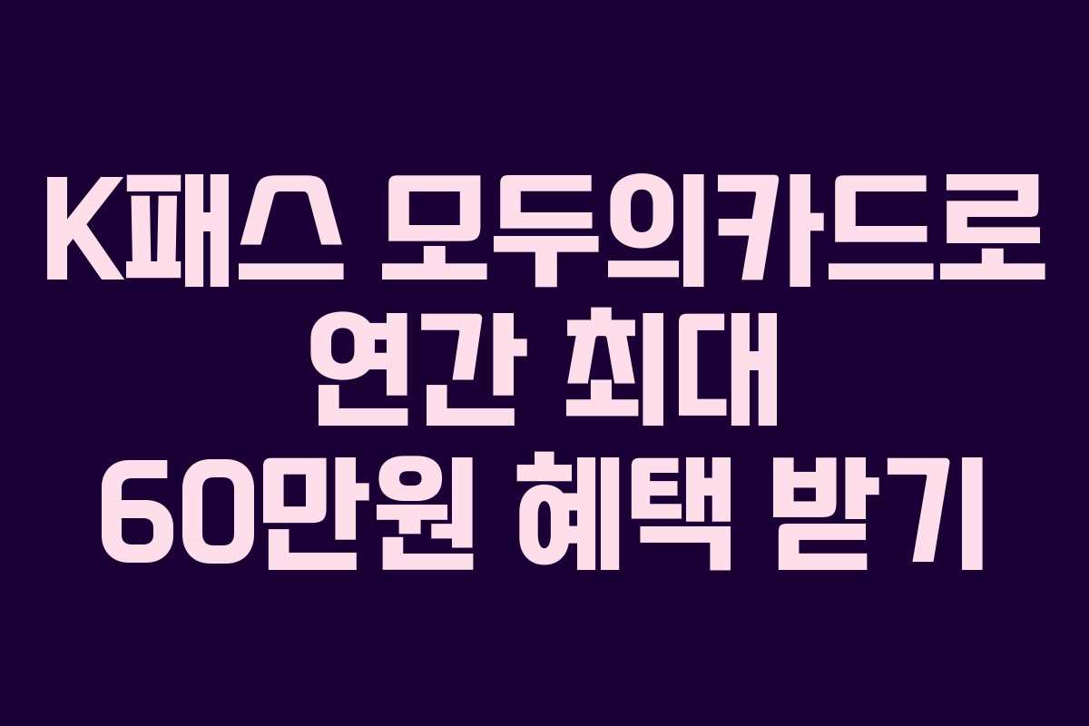 K패스 모두의카드로 연간 최대 60만원 혜택 받기