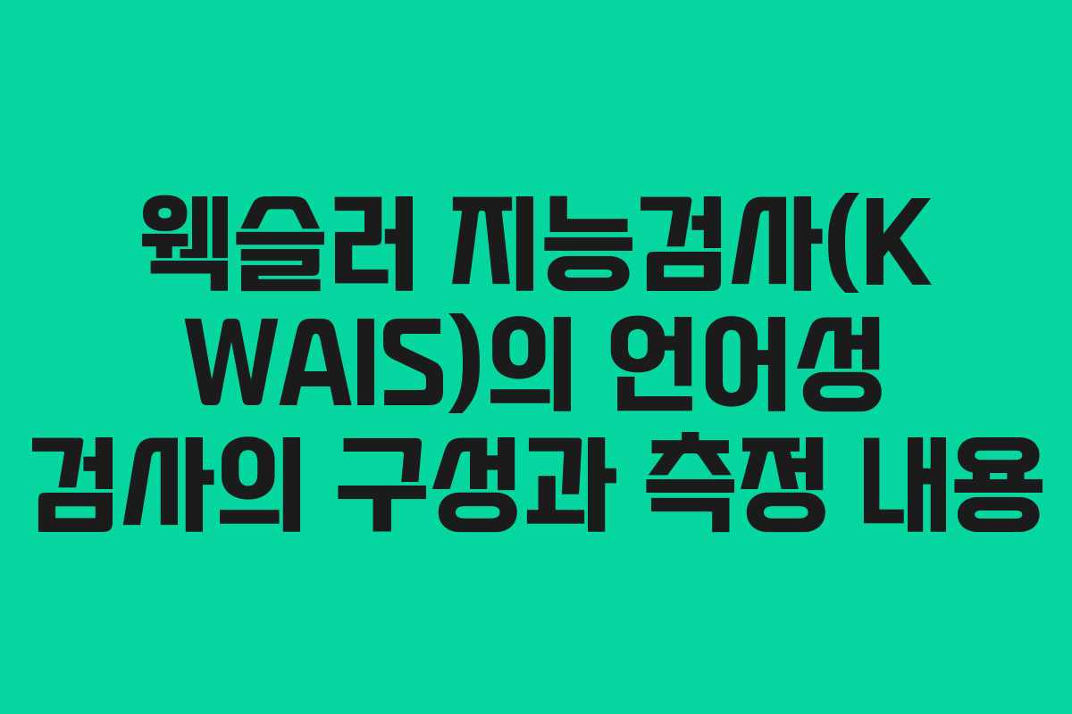 웩슬러 지능검사(K WAIS)의 언어성 검사의 구성과 측정 내용