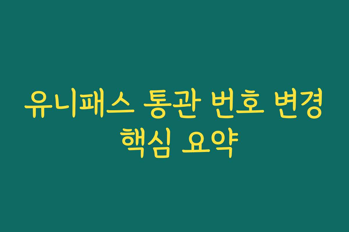 유니패스 통관 번호 변경 핵심 요약
