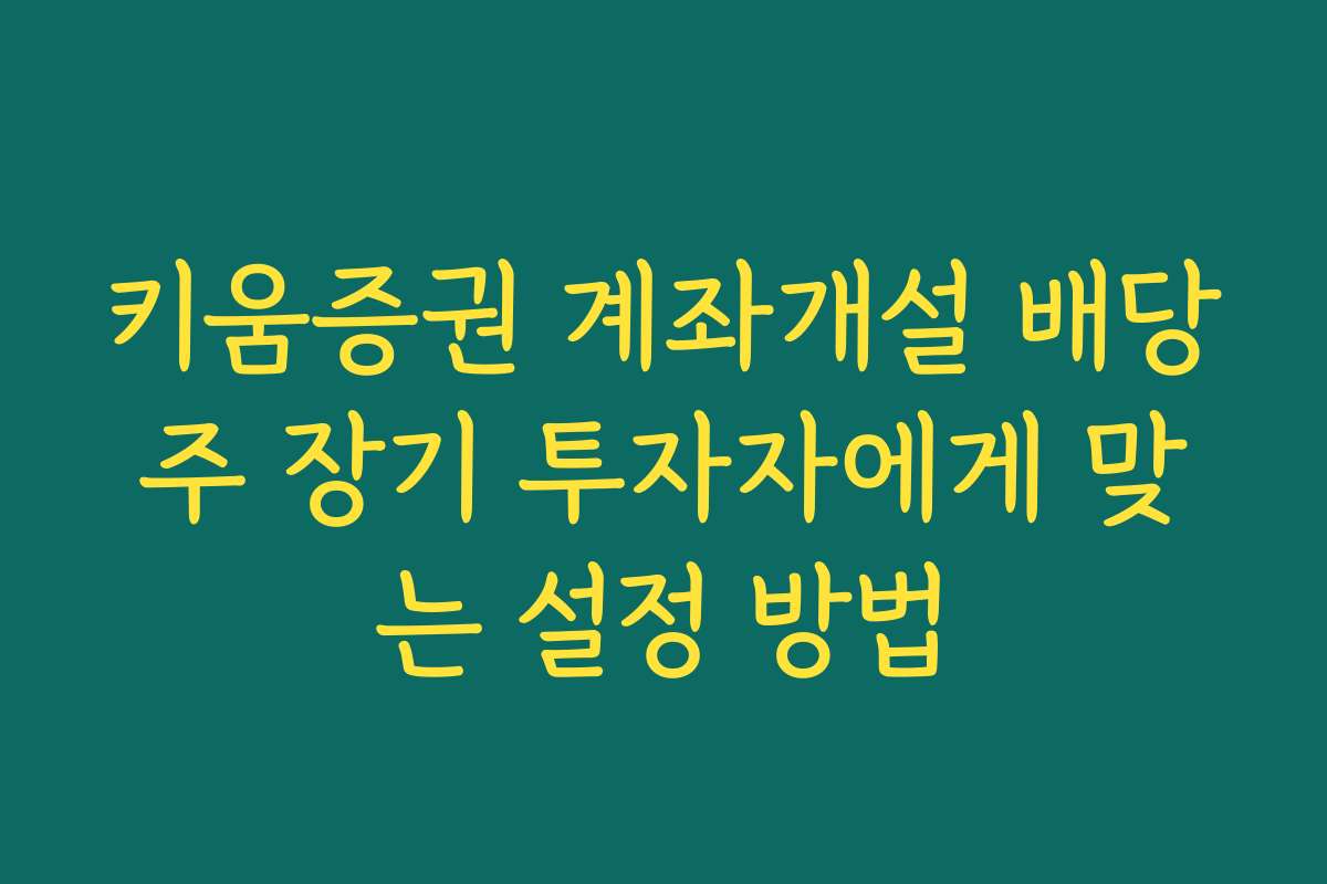 키움증권 계좌개설 배당주 장기 투자자에게 맞는 설정 방법