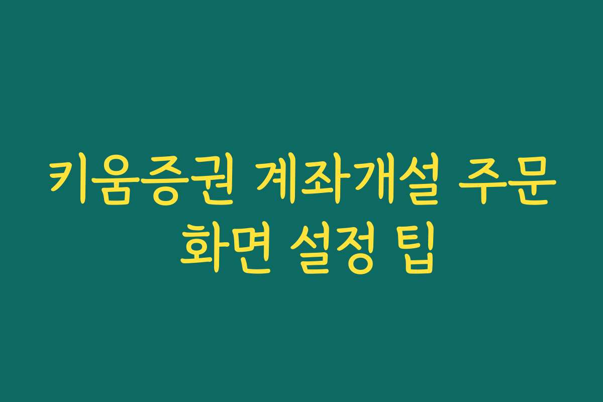 키움증권 계좌개설 주문 화면 설정 팁