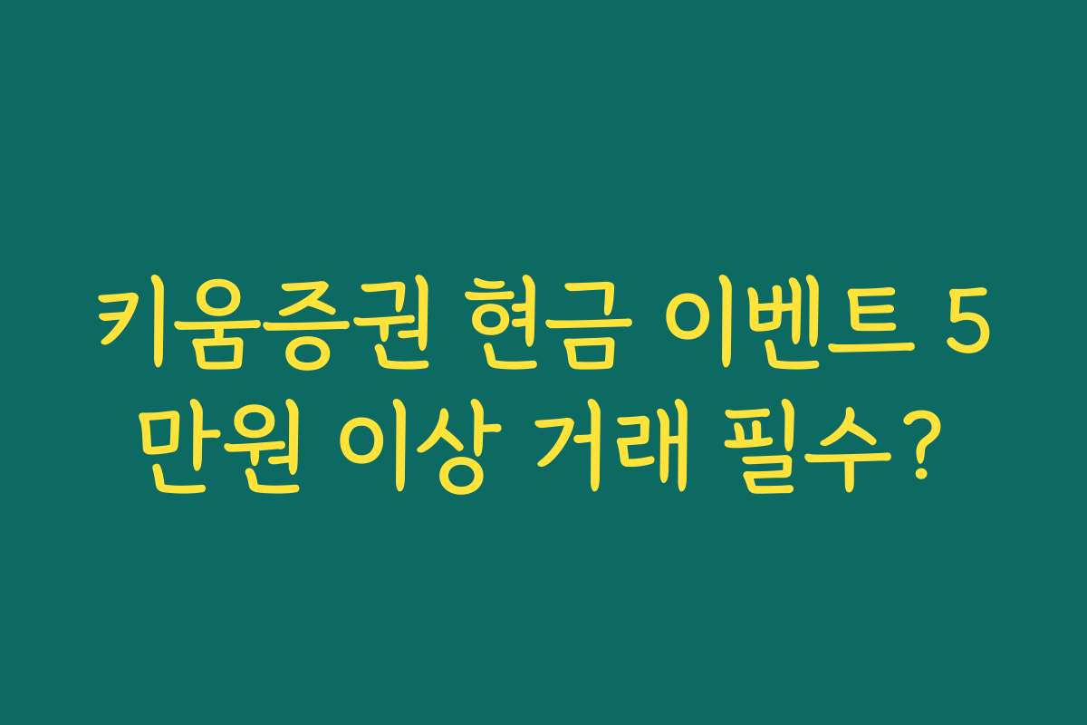 키움증권 현금 이벤트 5만원 이상 거래 필수?
