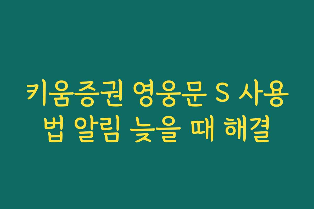 키움증권 영웅문 S 사용법 알림 늦을 때 해결