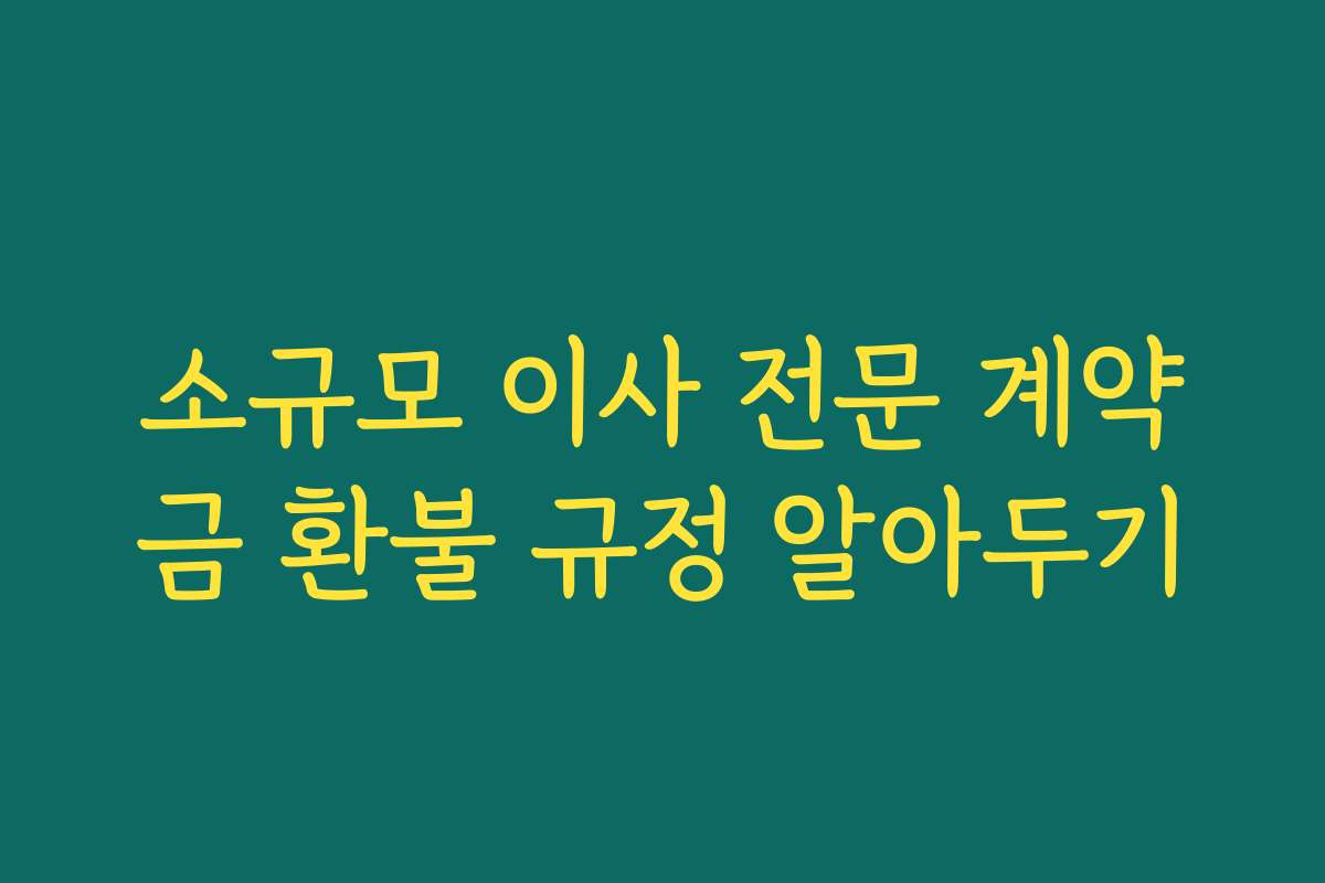 소규모 이사 전문 계약금 환불 규정 알아두기