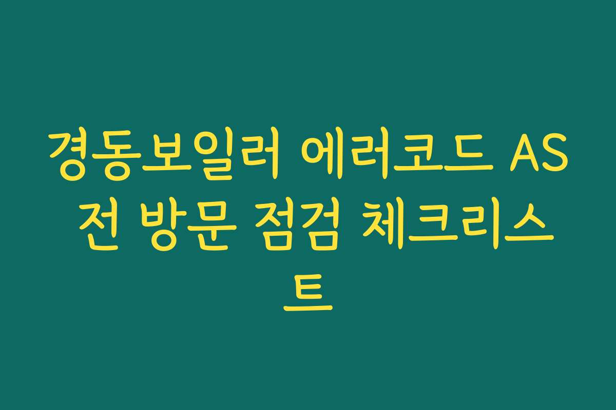 경동보일러 에러코드 AS 전 방문 점검 체크리스트