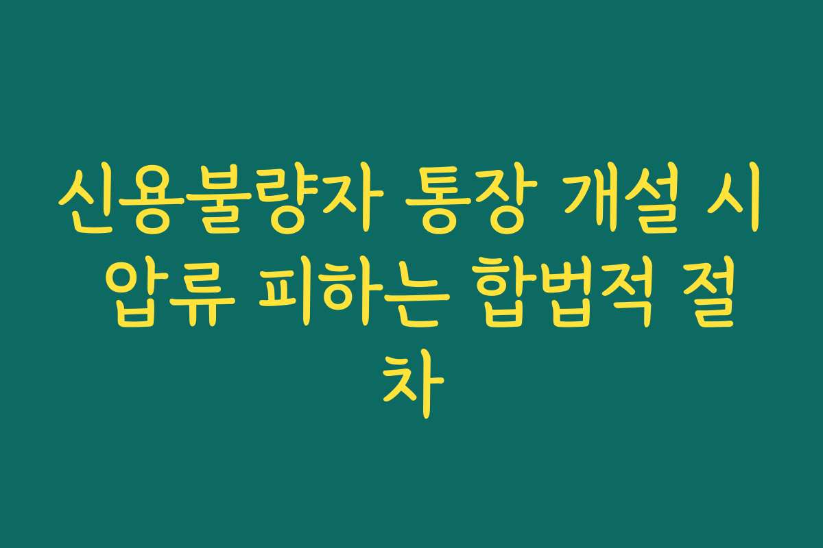 신용불량자 통장 개설 시 압류 피하는 합법적 절차