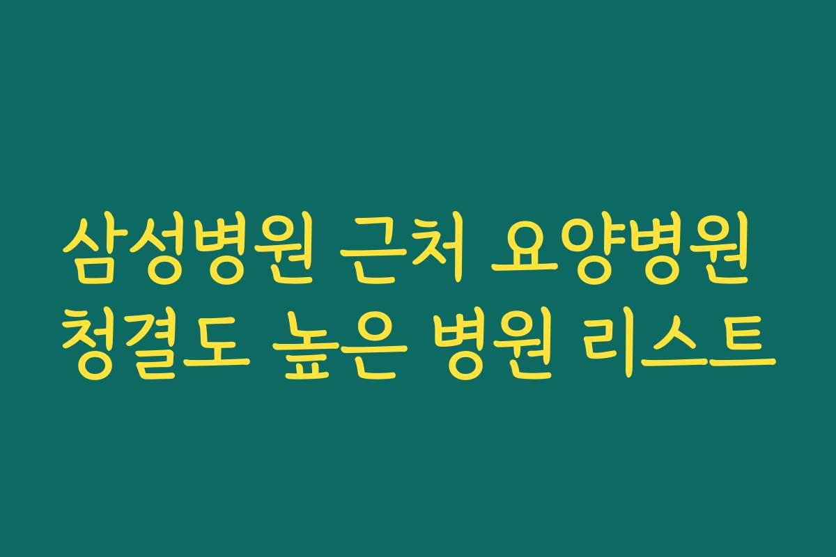 삼성병원 근처 요양병원 청결도 높은 병원 리스트