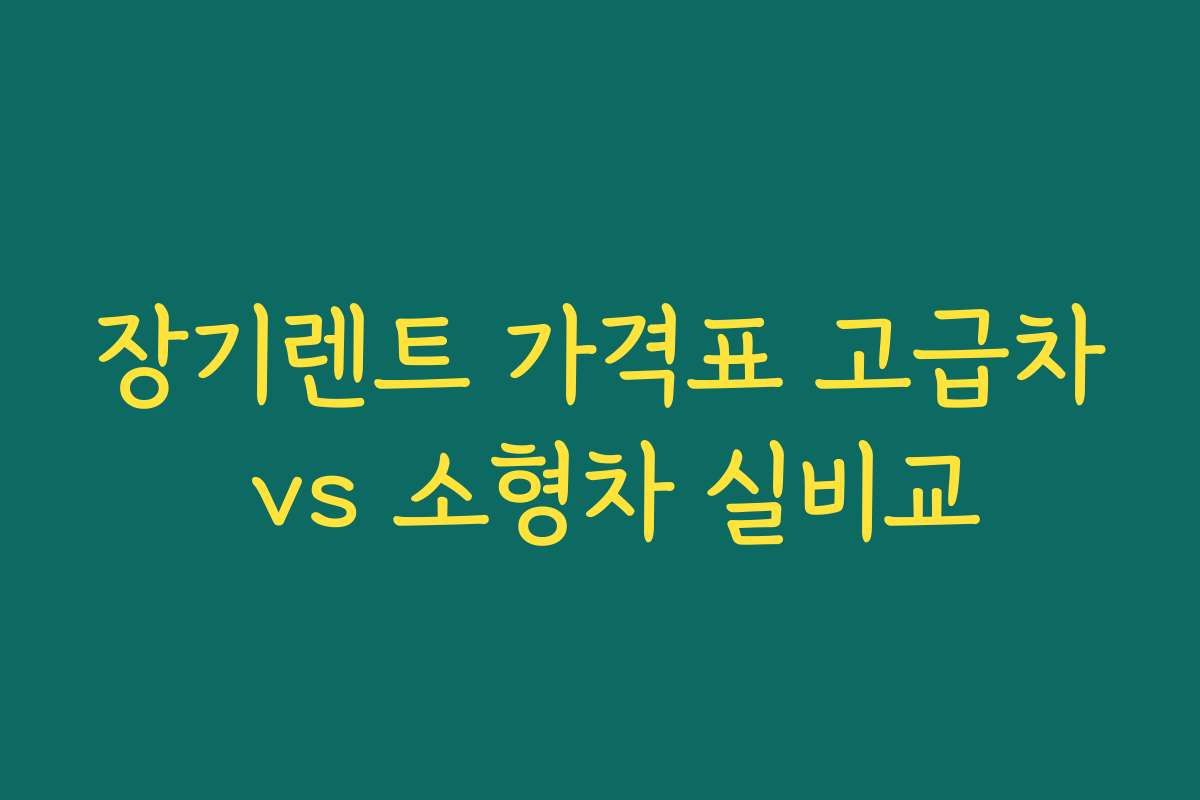 장기렌트 가격표 고급차 vs 소형차 실비교