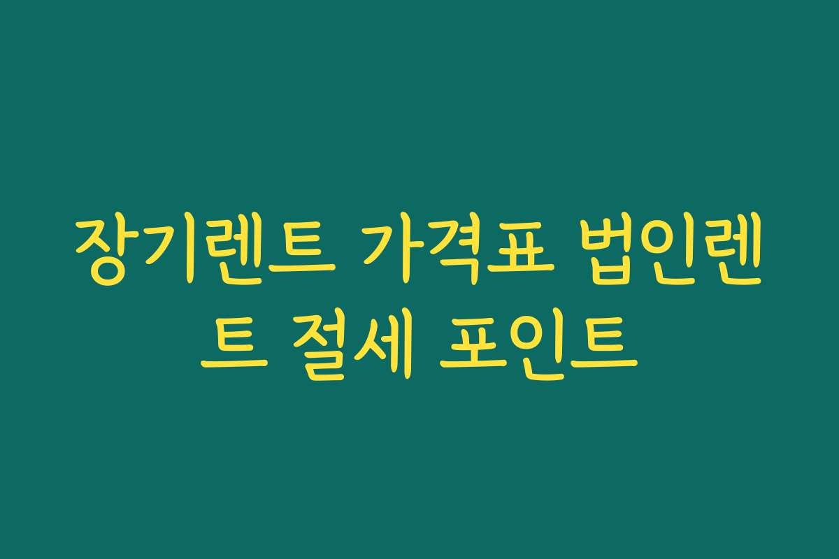 장기렌트 가격표 법인렌트 절세 포인트