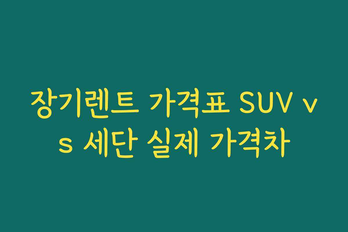 장기렌트 가격표 SUV vs 세단 실제 가격차