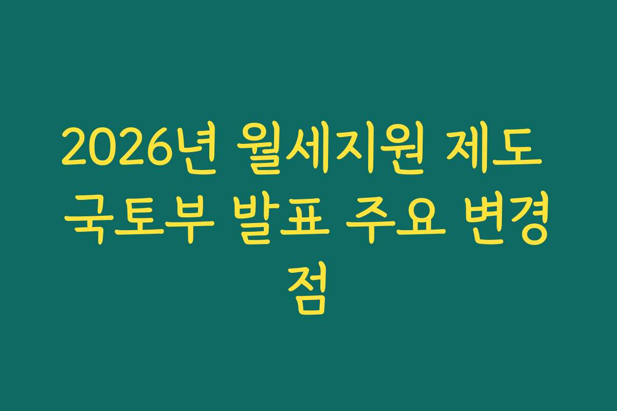 2026년 월세지원 제도 국토부 발표 주요 변경점